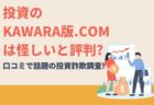 投資のKAWARA版.comは怪しいと評判?口コミで話題の投資詐欺調査!