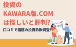 投資のKAWARA版.comは怪しいと評判?口コミで話題の投資詐欺調査!