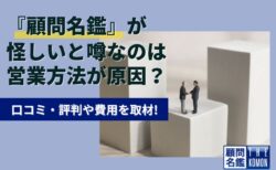 『顧問名鑑』が怪しいと噂なのは営業方法が原因?口コミ評判や費用を取材!