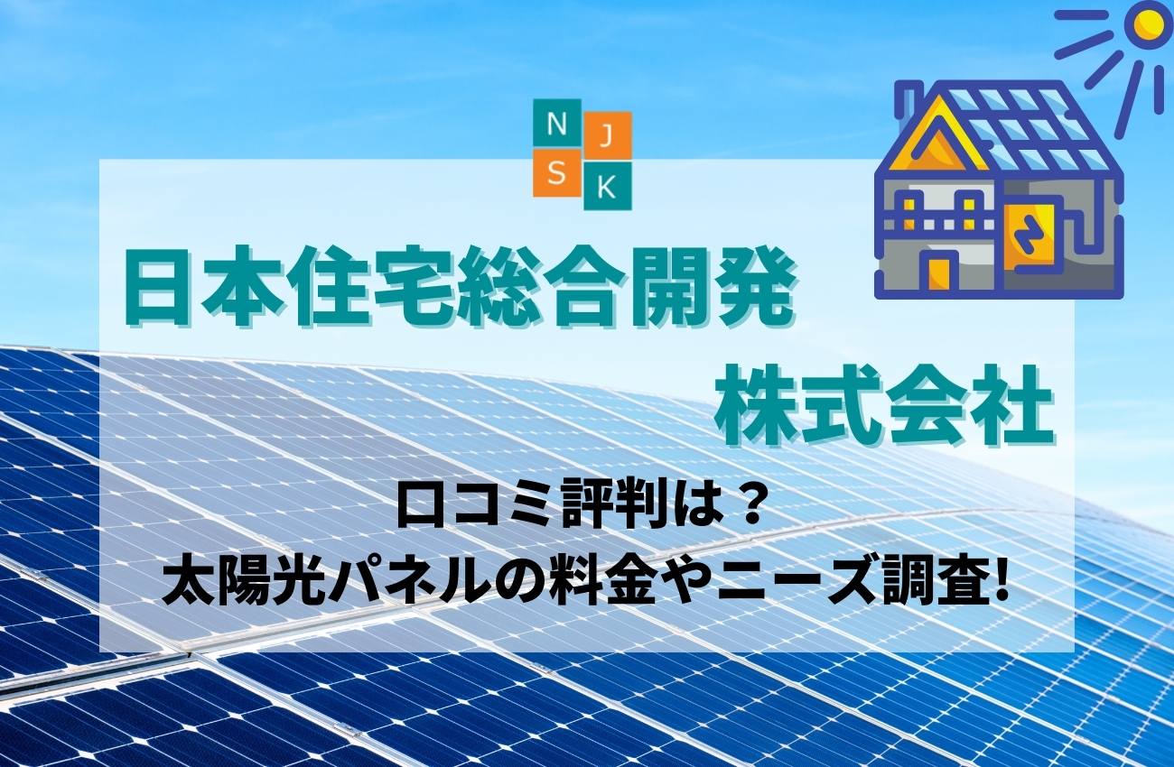 日本住宅総合開発株式会社の口コミ評判!太陽光パネルの料金やニーズ調査!
