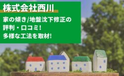 株式会社西川の家の傾き/地盤沈下修正の評判口コミ!多様な工法を取材!