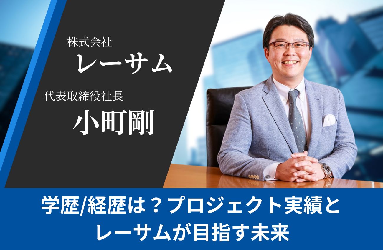 株式会社レーサム 不動産を変えるチカラで街づくりも！代表の小町剛さんはどんな人？