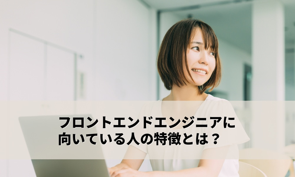 フロントエンドエンジニアに向いている人の特徴とは？