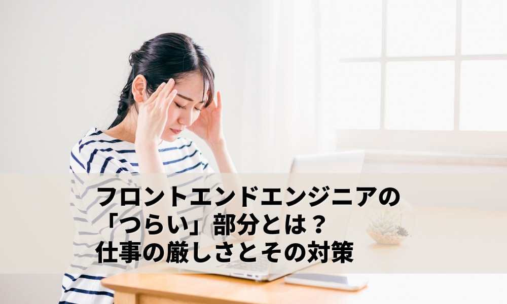 フロントエンドエンジニアの「つらい」部分とは？仕事の厳しさとその対策