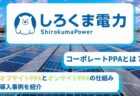 しろくま電力のオフサイトPPA,オンサイトPPAの仕組み/導入事例を紹介