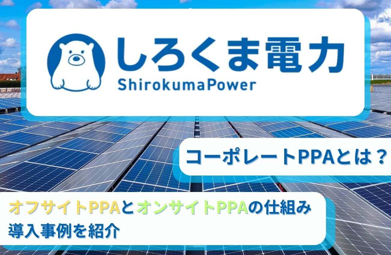 しろくま電力のオフサイトPPA,オンサイトPPAの仕組み/導入事例を紹介