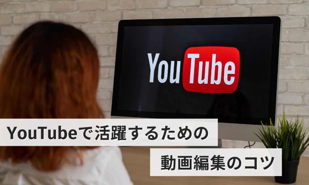 YouTubeで活躍するための動画編集のコツ