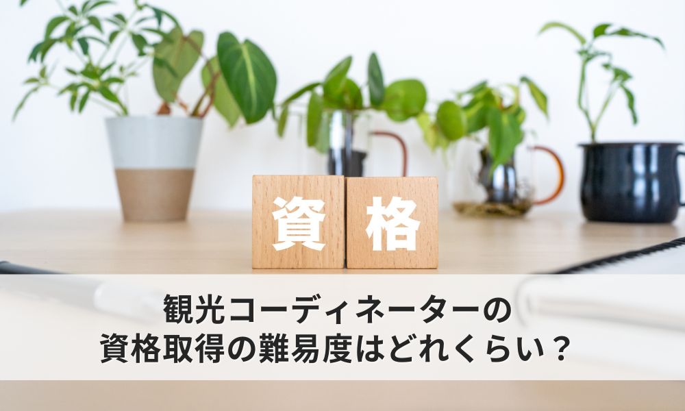 観光コーディネーターの資格取得の難易度はどれくらいか