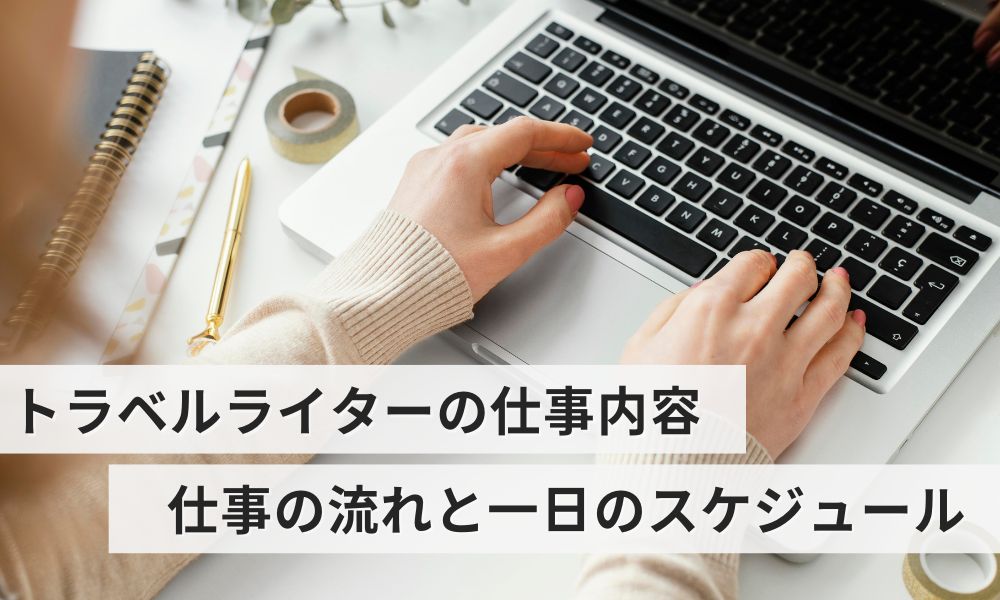 トラベルライターの仕事内容とは?具体的な仕事の流れと一日のスケジュール