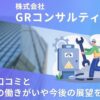 GRコンサルティングの評判口コミ!社員の働きがいや今後の展望を取材!