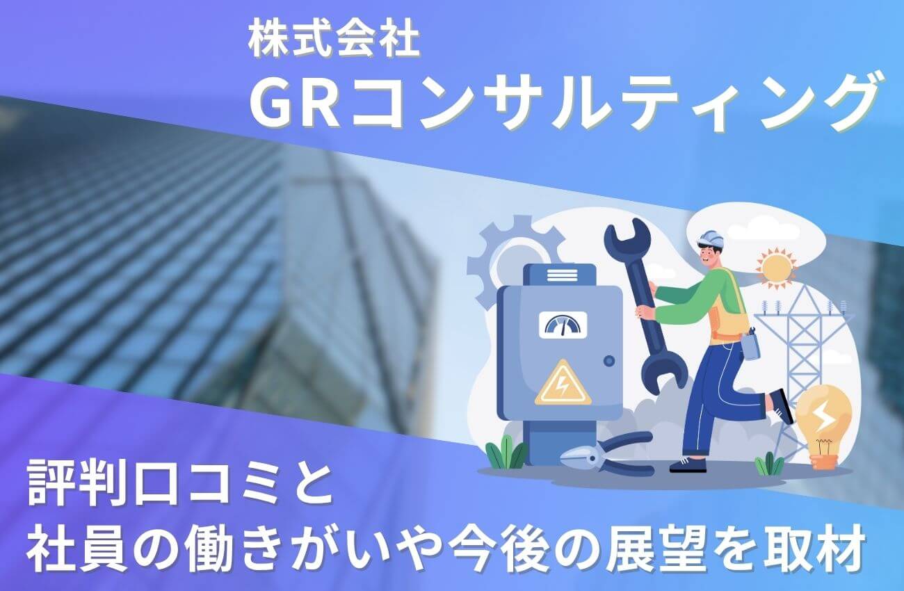GRコンサルティングの評判口コミ!社員の働きがいや今後の展望を取材!