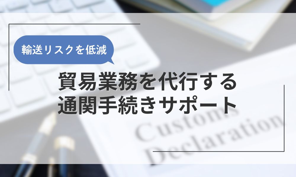煩わしい貿易業務を代行する通関手続きサポート
