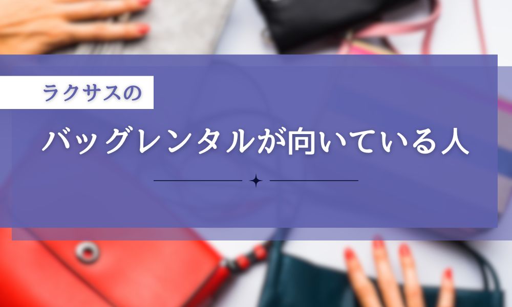 ラクサスのバッグレンタルが向いている人