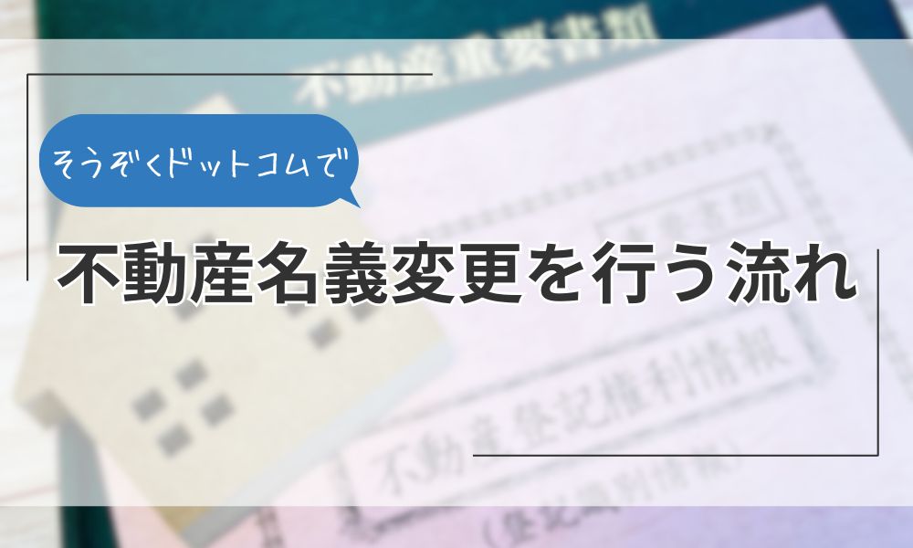 そうぞくドットコムで不動産名義変更を行う流れ