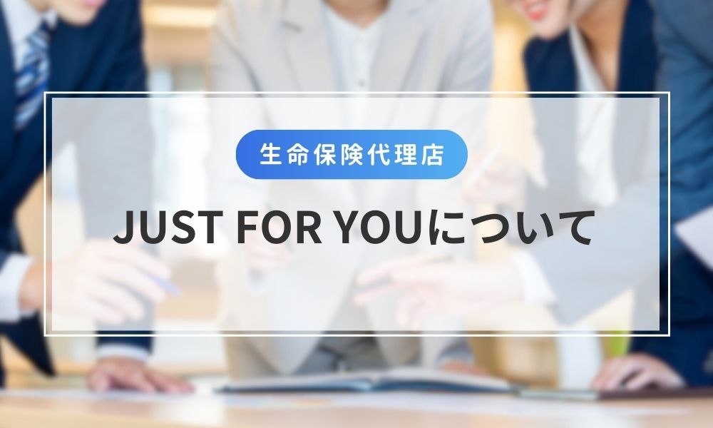 生命保険代理店のJUST FOR YOUについて