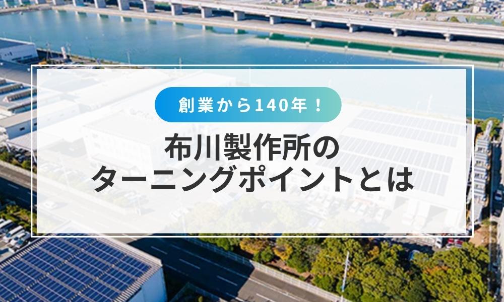 布川製作所 創業からのターニングポイントについて