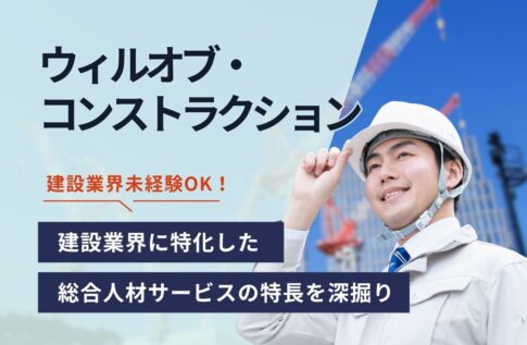 ウィルオブ・コンストラクションってどんな会社？建設業界に特化した総合人材サービスの特長を深掘り！