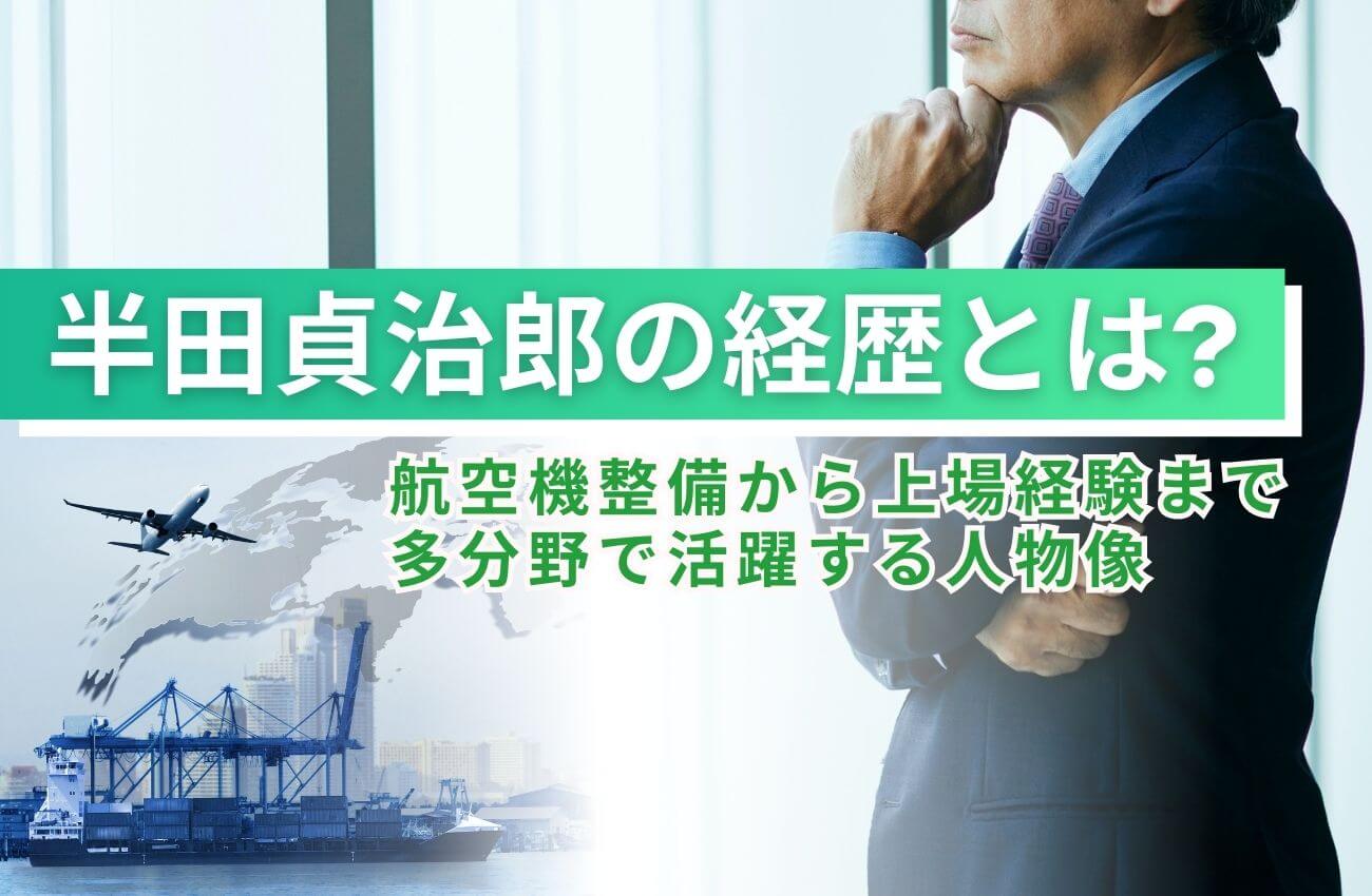 半田貞治郎の経歴とは?航空機整備から上場経験まで多分野で活躍する人物像