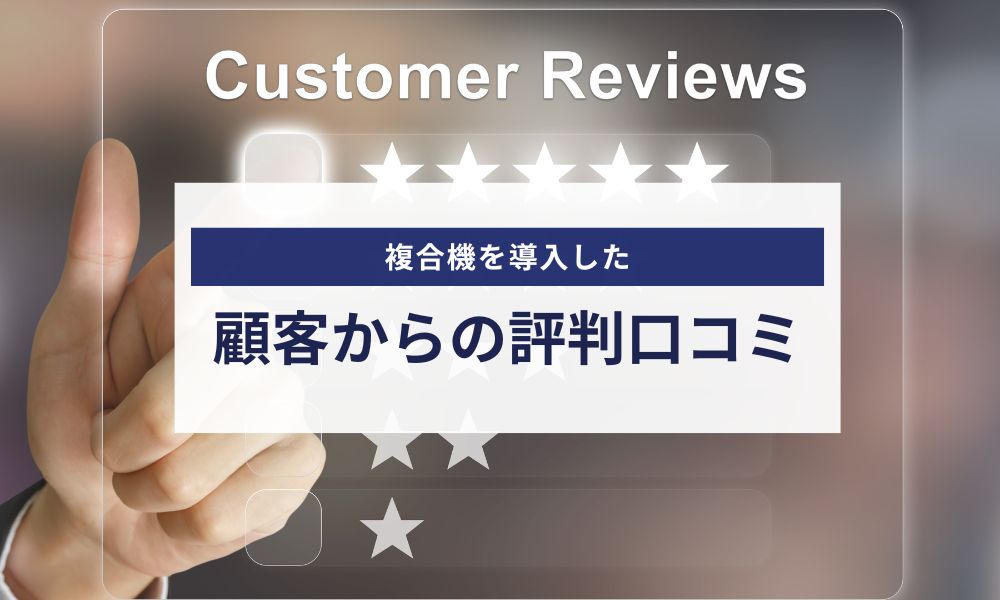 複合機を導入した顧客の評判口コミ