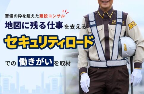 警備の枠を超えた建設コンサル。地図に残る仕事を支えるセキュリティロードでの働きがい