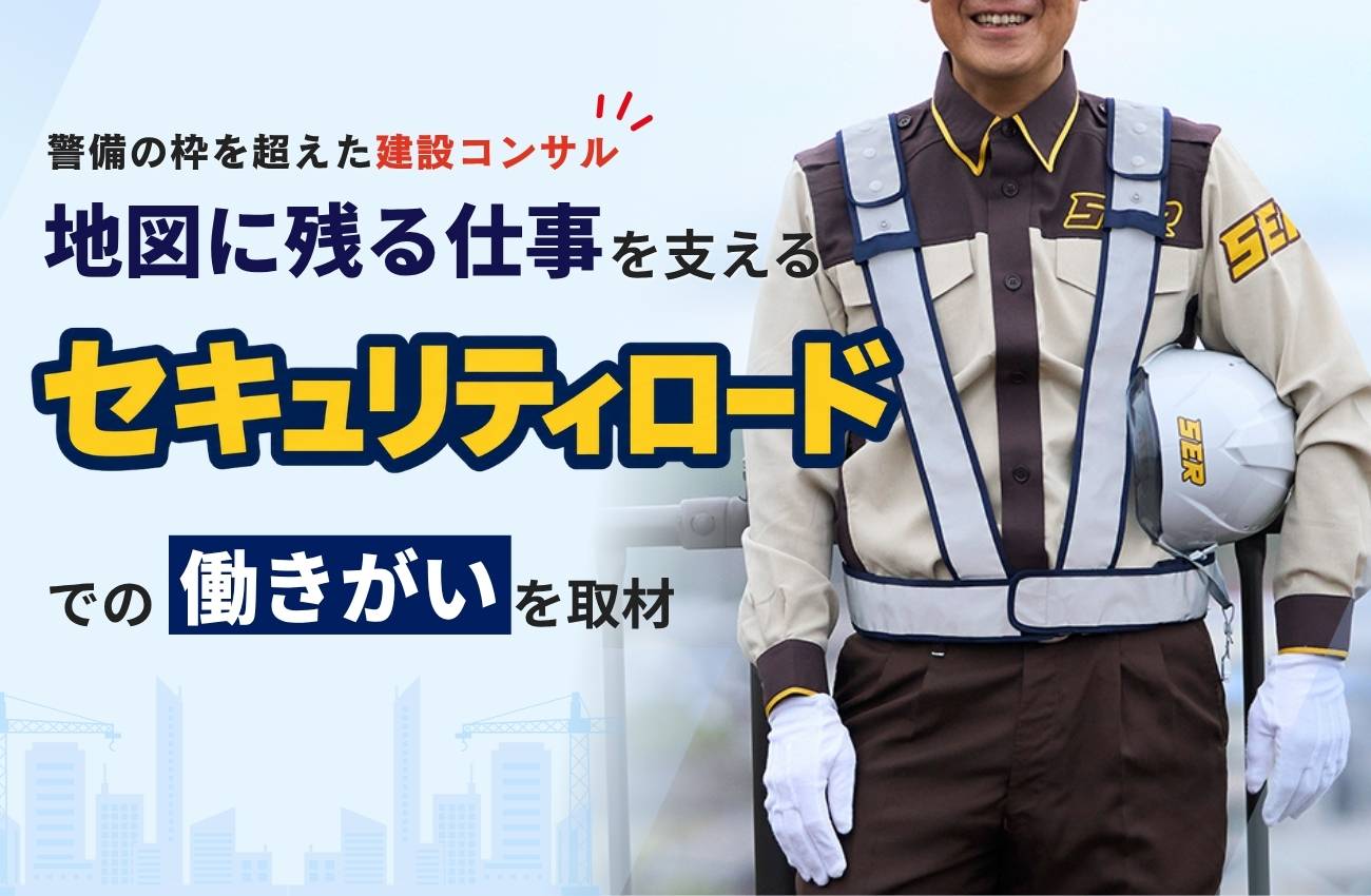 警備の枠を超えた建設コンサル。地図に残る仕事を支えるセキュリティロードでの働きがい