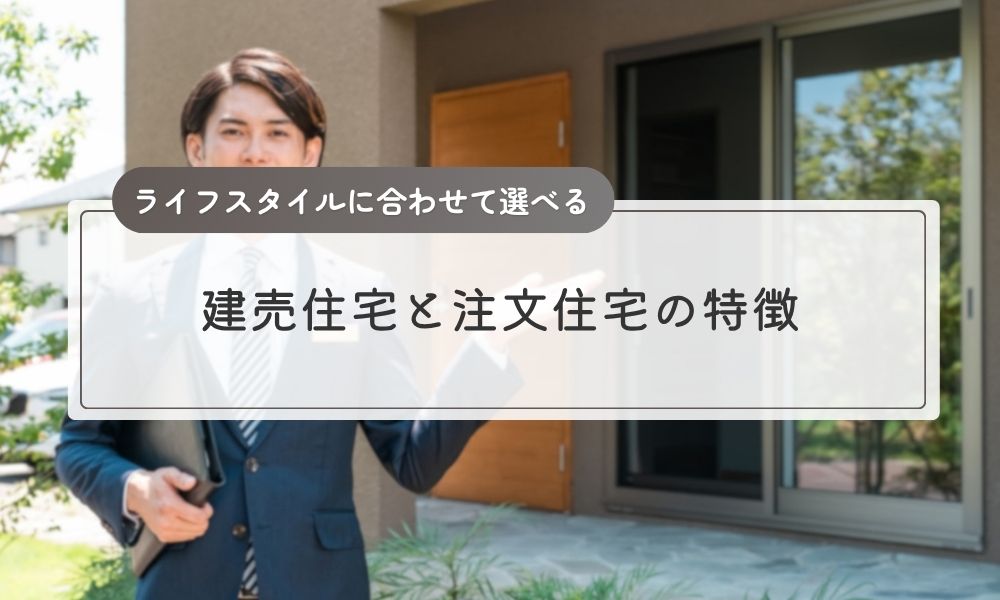ライフスタイルに合わせて選べる建売住宅と注文住宅