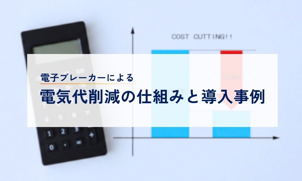 電子ブレーカーによる電気代削減の仕組みと導入事例