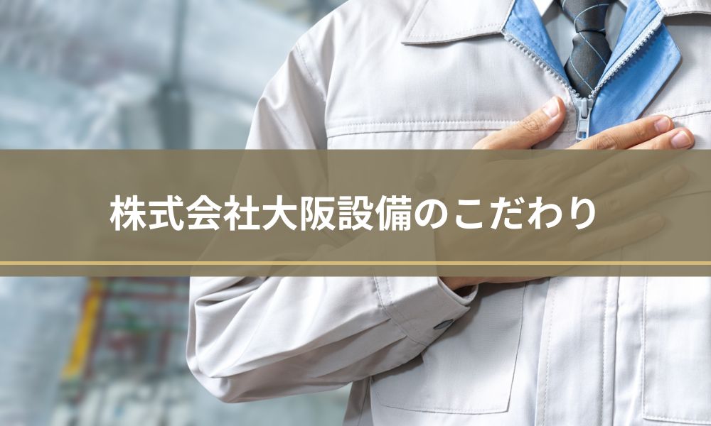 株式会社大阪設備のこだわり