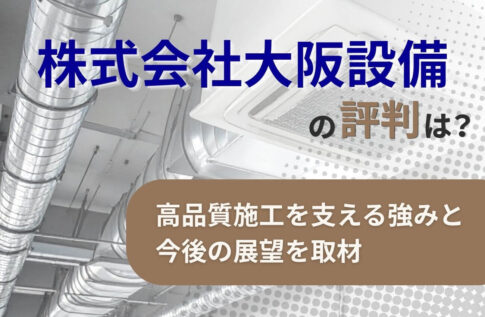 株式会社大阪設備の評判とは?高品質施工を支える強みと今後の展望を取材