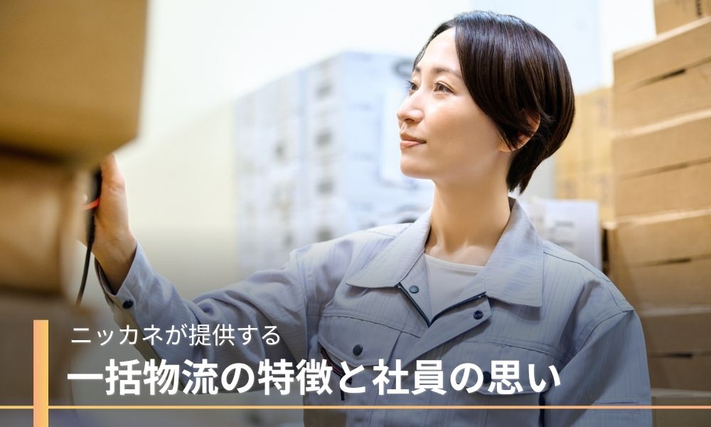 ニッカネが提供する一括物流の特徴と社員の思い
