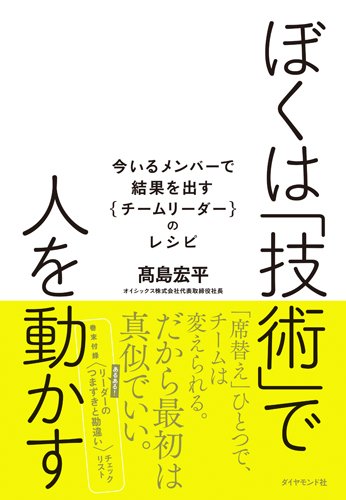 高島宏平著『ぼくは「技術」で人を動かす――今いるメンバーで結果を出す{チームリーダー}のレシピ』