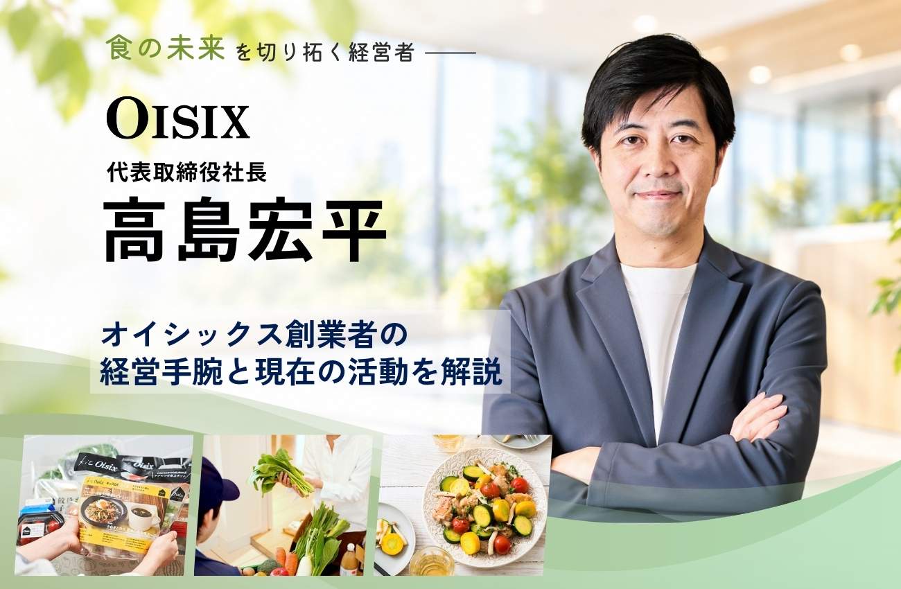 高島宏平の経歴は?オイシックス創業者の経営手腕と現在の活動を解説
